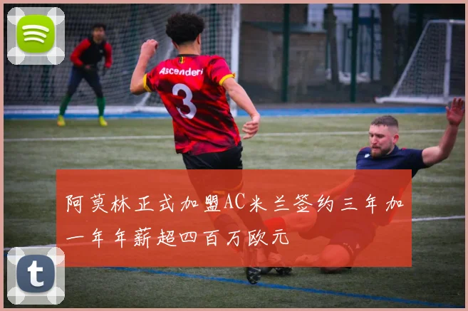 阿莫林正式加盟AC米兰签约三年加一年年薪超四百万欧元