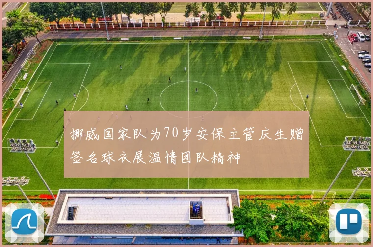 挪威国家队为70岁安保主管庆生赠签名球衣展温情团队精神