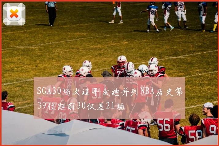 SGA30场次追平麦迪并列NBA历史第39位距前30仅差21场