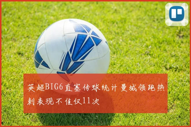 英超BIG6直塞传球统计曼城领跑热刺表现不佳仅11次