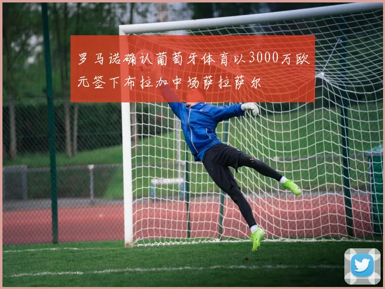 罗马诺确认葡萄牙体育以3000万欧元签下布拉加中场萨拉萨尔