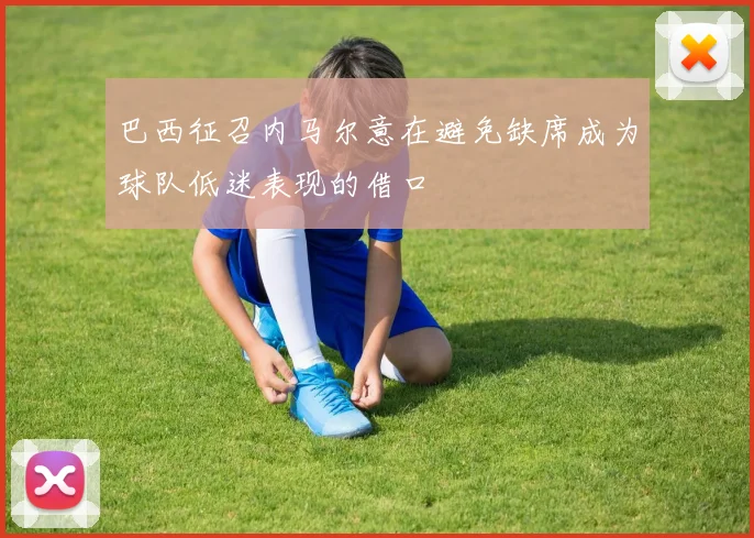 巴西征召内马尔意在避免缺席成为球队低迷表现的借口