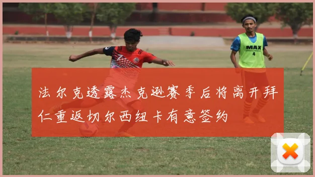 法尔克透露杰克逊赛季后将离开拜仁重返切尔西纽卡有意签约
