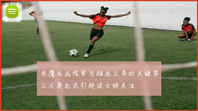 老鹰或成绿军与雄鹿交易的关键第三方奥孔武引起波士顿关注
