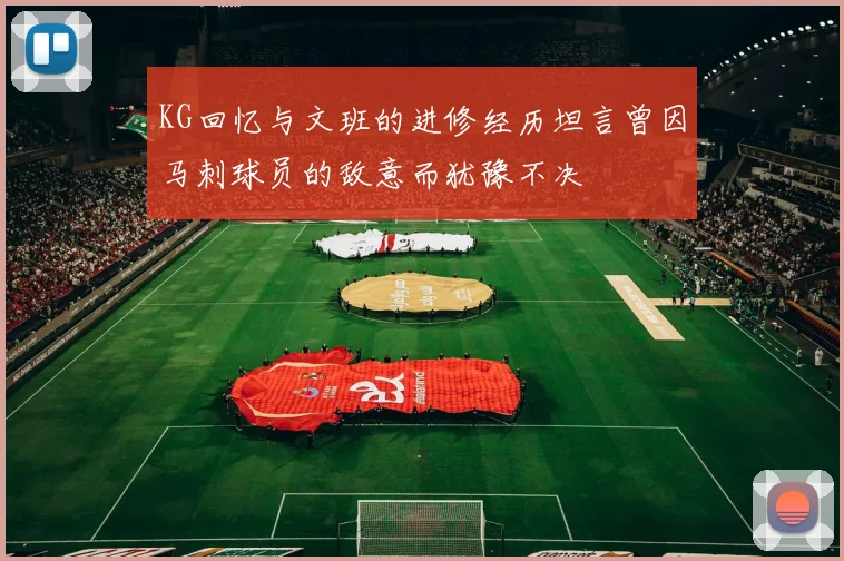 KG回忆与文班的进修经历坦言曾因马刺球员的敌意而犹豫不决