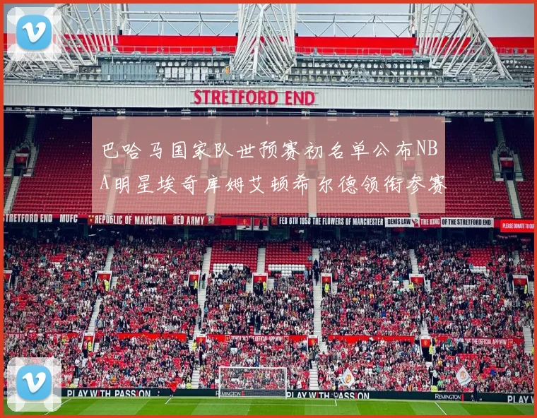 巴哈马国家队世预赛初名单公布NBA明星埃奇库姆艾顿希尔德领衔参赛阵容