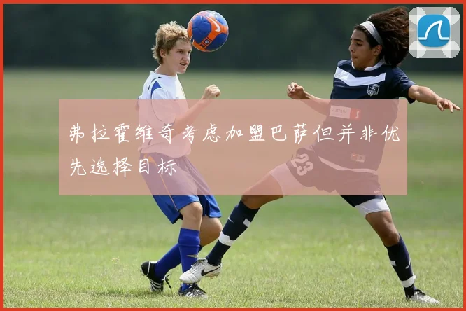 弗拉霍维奇考虑加盟巴萨但并非优先选择目标