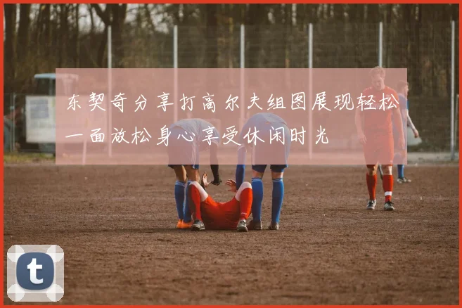 东契奇分享打高尔夫组图展现轻松一面放松身心享受休闲时光
