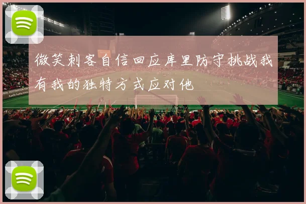 微笑刺客自信回应库里防守挑战我有我的独特方式应对他