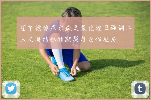 霍华德称尼尔森是最佳控卫强调二人之间的独特默契与合作经历